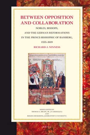 Between Opposition and Collaboration: Nobles, Bishops, and the German Reformations in the Prince-Bishopric of Bamberg, 1555–1619 de Richard Ninness