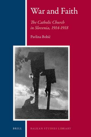 War and Faith: The Catholic Church in Slovenia, 1914-1918 de Pavlina Bobič