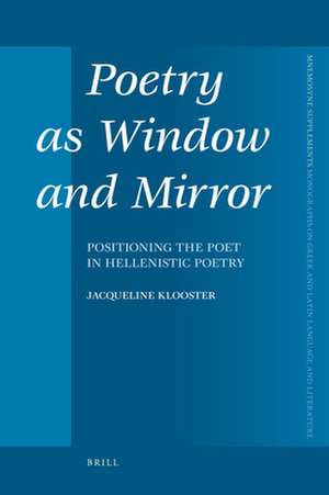 Poetry as Window and Mirror: Positioning the Poet in Hellenistic Poetry de Jacqueline Klooster