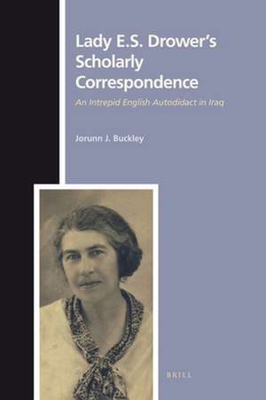 Lady E. S. Drower's Scholarly Correspondence: An Intrepid English Autodidact in Iraq de Jorunn Buckley