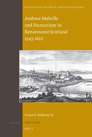 Andrew Melville and Humanism in Renaissance Scotland 1545-1622 de Ernest R. Holloway III