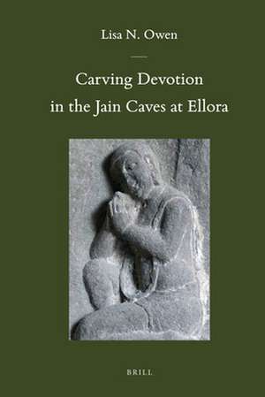 Carving Devotion in the Jain Caves at Ellora de Lisa Owen