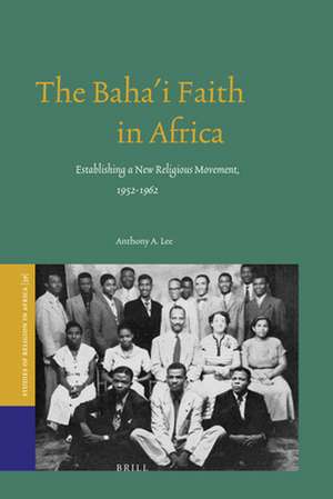 The Baha'i Faith in Africa: Establishing a New Religious Movement, 1952-1962 de Anthony Lee