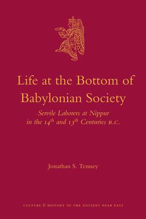 Life at the Bottom of Babylonian Society: Servile Laborers at Nippur in the 14th and 13th Centuries B.C. de Jonathan S. Tenney