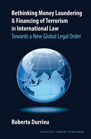 Rethinking Money Laundering & Financing of Terrorism in International Law: Towards a New Global Legal Order de Roberto Durrieu