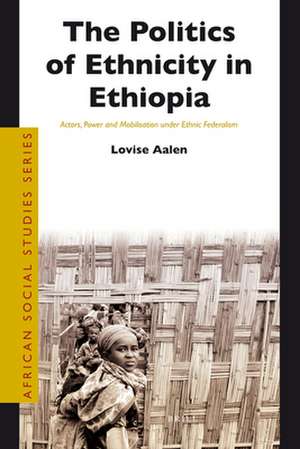 The Politics of Ethnicity in Ethiopia: Actors, Power and Mobilisation under Ethnic Federalism de Lovise Aalen