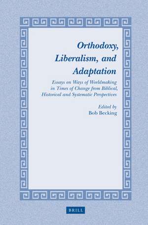 Orthodoxy, Liberalism, and Adaptation: Essays on Ways of Worldmaking in Times of Change from Biblical, Historical and Systematic Perspectives de Bob E.J.H. Becking