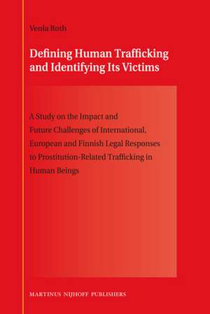 Defining Human Trafficking and Identifying Its Victims: A Study on the Impact and Future Challenges of International, European and Finnish Legal Responses to Prostitution-Related Trafficking in Human Beings de Venla Roth