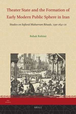 Theater State and the Formation of Early Modern Public Sphere in Iran: Studies on Safavid Muharram Rituals, 1590-1641 CE de Babak Rahimi