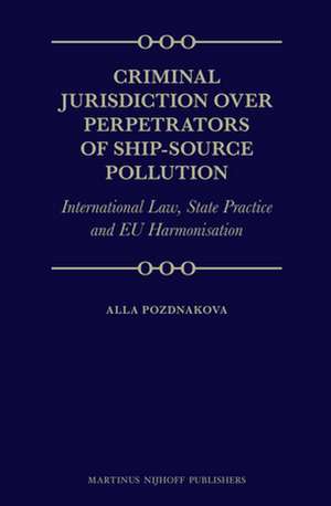 Criminal Jurisdiction over Perpetrators of Ship-Source Pollution: International Law, State Practice and EU Harmonisation de Alla Pozdnakova