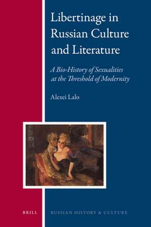 Libertinage in Russian Culture and Literature: A Bio-History of Sexualities at the Threshold of Modernity de Alexei Lalo