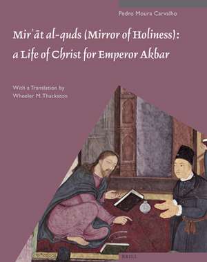 <i>Mirʾāt al-quds</i> (Mirror of Holiness): A Life of Christ for Emperor Akbar: A Commentary on Father Jerome Xavier’s Text and the Miniatures of Cleveland Museum of Art, Acc. No. 2005.145 de Pedro Moura Carvalho