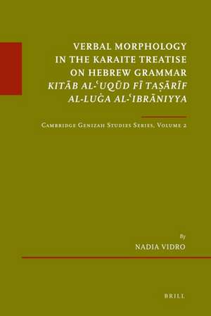 Verbal Morphology in the Karaite Treatise on Hebrew Grammar Kitāb al-ʿUqūd fī Taṣārīf al-Luġa al-ʿIbrāniyya: Cambridge Genizah Studies Series, Volume 2 de Nadia Vidro