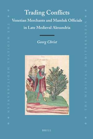 Trading Conflicts: Venetian Merchants and Mamluk Officials in Late Medieval Alexandria de Georg L.K.A. Christ