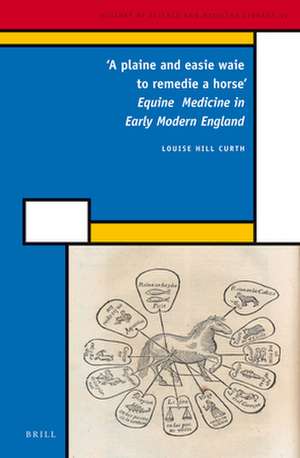 'A plaine and easie waie to remedie a horse': Equine Medicine in Early Modern England de Louise Hill Curth