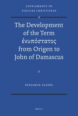 The Development of the Term ἐνυπόστατος from Origen to John of Damascus de Benjamin Gleede