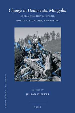 Change in Democratic Mongolia: Social Relations, Health, Mobile Pastoralism, and Mining de Julian Dierkes