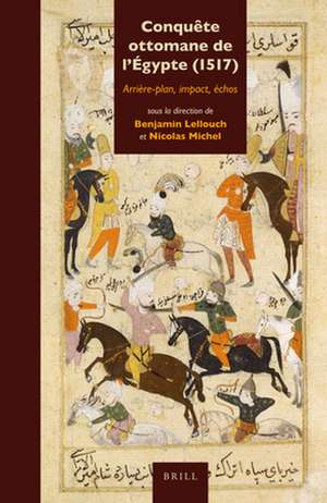 Conquête ottomane de l'Égypte (1517): Arrière-plan, impact, échos de Benjamin Lellouch