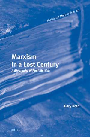 Marxism in a Lost Century: A Biography of Paul Mattick de Gary Roth