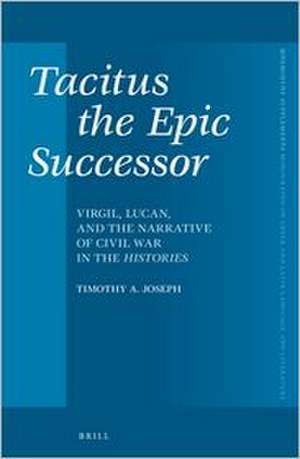 Tacitus the Epic Successor: Virgil, Lucan, and the Narrative of Civil War in the <i>Histories</i> de Timothy Joseph