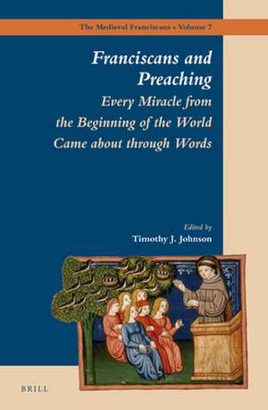 Franciscans and Preaching: Every Miracle from the Beginning of the World Came about through Words de Timothy Johnson