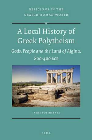 A Local History of Greek Polytheism: Gods, People and the Land of Aigina, 800-400 BCE de Irene Polinskaya