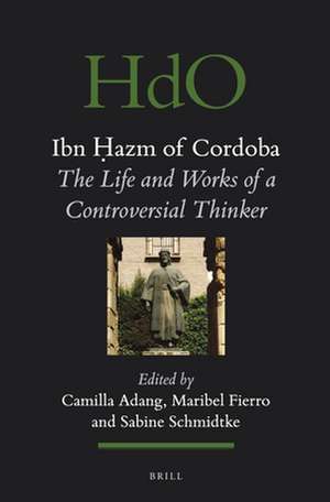 Ibn Ḥazm of Cordoba: The Life and Works of a Controversial Thinker de Camilla Adang