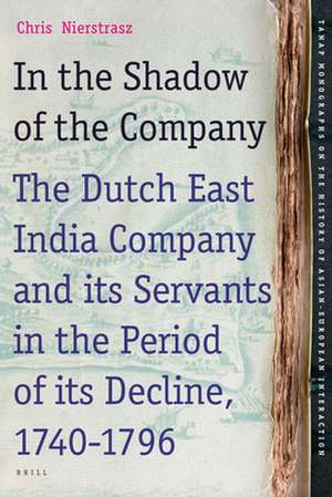 In the Shadow of the Company: The Dutch East India Company and its Servants in the Period of its Decline (1740-1796) de Chris Nierstrasz