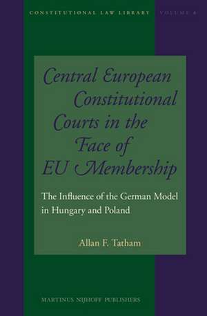 Central European Constitutional Courts in the Face of EU Membership: The Influence of the German Model in Hungary and Poland de Allan F. Tatham