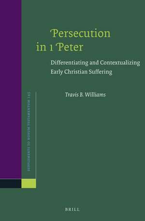 Persecution in 1 Peter: Differentiating and Contextualizing Early Christian Suffering de Travis B. Williams