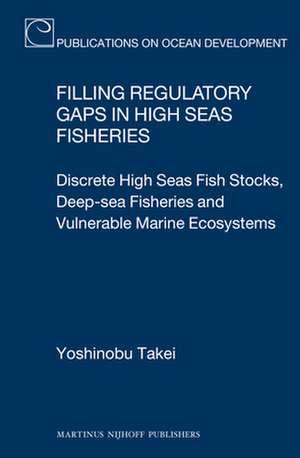 Filling Regulatory Gaps in High Seas Fisheries: Discrete High Seas Fish Stocks, Deep-sea Fisheries and Vulnerable Marine Ecosystems de Yoshinobu Takei