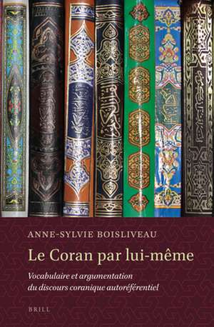 Le Coran par lui-même: Vocabulaire et argumentation du discours coranique autoréférentiel de Anne-Sylvie Boisliveau