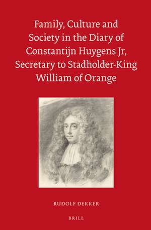 Family, Culture and Society in the Diary of Constantijn Huygens Jr, Secretary to Stadholder-King William of Orange de Rudolf M. Dekker