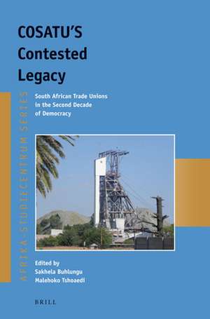 COSATU'S Contested Legacy: South African Trade Unions in the Second Decade of Democracy de Sakhela Buhlungu