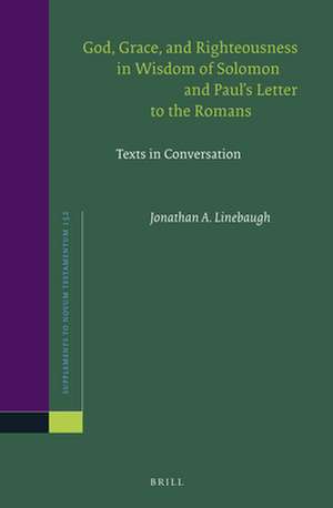 God, Grace, and Righteousness in Wisdom of Solomon and Paul's Letter to the Romans: Texts in Conversation de Jonathan A. Linebaugh