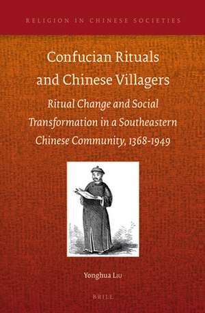 Confucian Rituals and Chinese Villagers: Ritual Change and Social Transformation in a Southeastern Chinese Community, 1368-1949 de Yonghua Liu