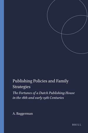 Publishing Policies and Family Strategies: The Fortunes of a Dutch Publishing House in the 18th and early 19th Centuries de Arianne Baggerman