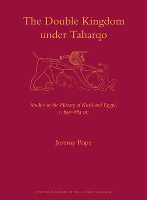 The Double Kingdom Under Taharqo: Studies in the History of Kush and Egypt, c. 690 – 664 BC de Jeremy W. Pope