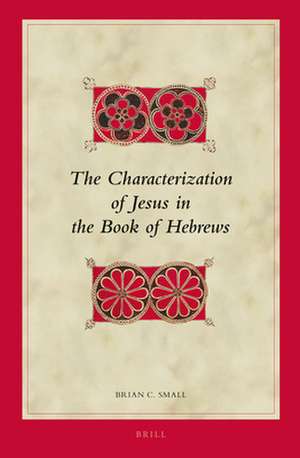 The Characterization of Jesus in the Book of Hebrews de Brian Small