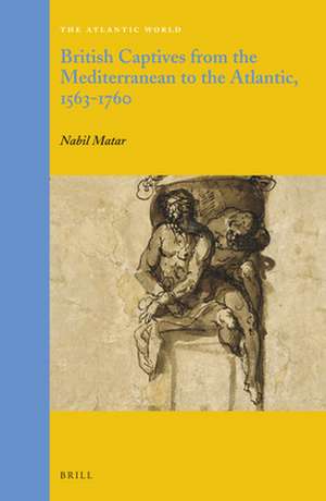 British Captives from the Mediterranean to the Atlantic, 1563-1760 de Nabil Matar