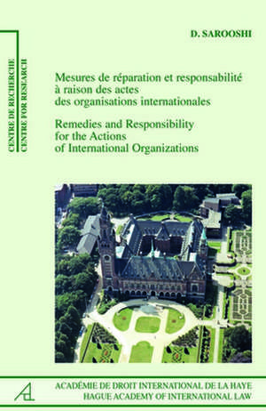 Remedies and Responsibility for the Actions of International Organizations /Mesures de réparation et responsabilité à raison des actes des organisations internationales de Dan Sarooshi