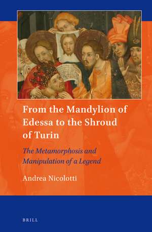 From the Mandylion of Edessa to the Shroud of Turin: The Metamorphosis and Manipulation of a Legend de Andrea Nicolotti