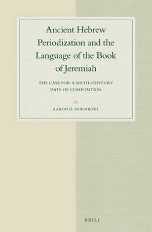 Ancient Hebrew Periodization and the Language of the Book of Jeremiah: The Case for a Sixth-Century Date of Composition de Aaron Hornkohl