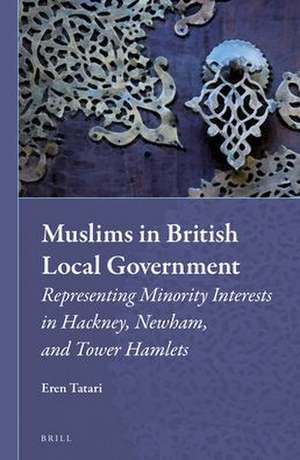 Muslims in British Local Government: Representing Minority Interests in Hackney, Newham, and Tower Hamlets de Eren Tatari