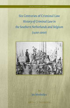 Six Centuries of Criminal Law: History of Criminal Law in the Southern Netherlands and Belgium (1400-2000) de Jos Monballyu