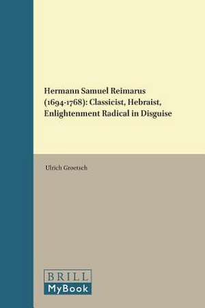 Hermann Samuel Reimarus (1694-1768): Classicist, Hebraist, Enlightenment Radical in Disguise de Ulrich Groetsch