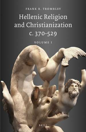 Hellenic Religion and Christianization c. 370-529, Volume I de Frank Trombley