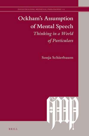 Ockham's Assumption of Mental Speech: Thinking in a World of Particulars de Sonja Schierbaum