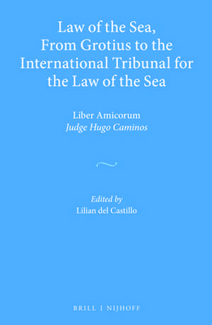 Law of the Sea, From Grotius to the International Tribunal for the Law of the Sea: Liber Amicorum Judge Hugo Caminos de Lilian del Castillo