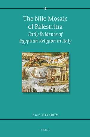 The Nile Mosaic of Palestrina: Early Evidence of Egyptian Religion in Italy de Paul G.P. Meyboom